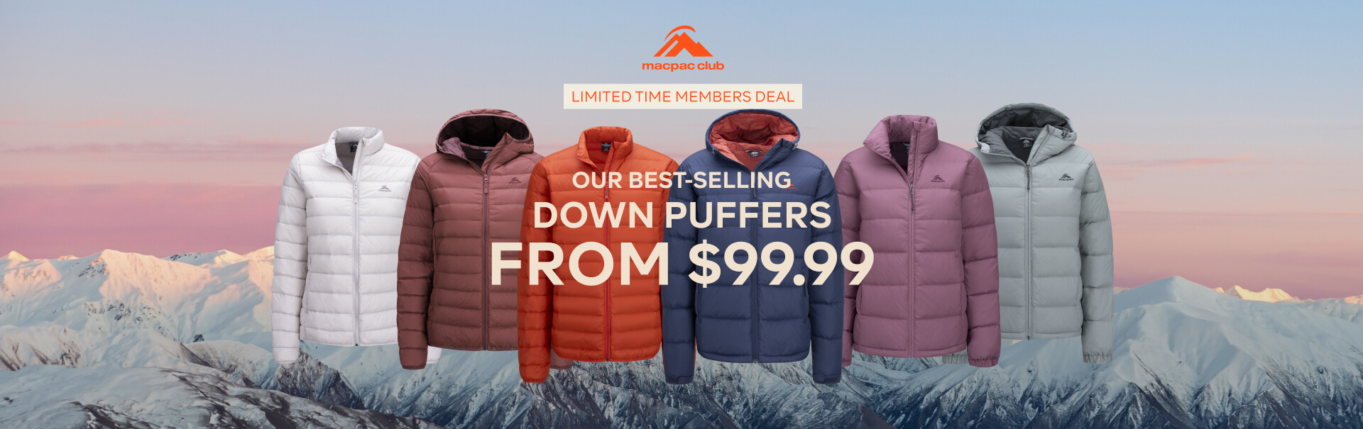 MACPAC CLUB LIMITED TIME MEMBERS DEAL OUR BEST SELLING DOWN PUFFERS FROM $99.99