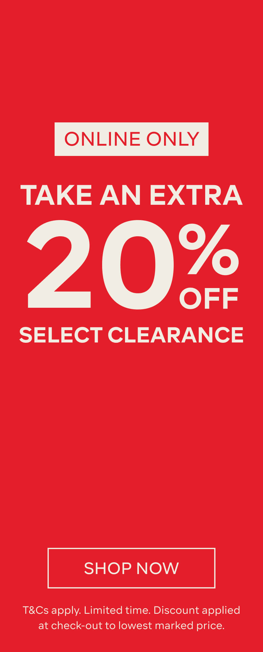 TAKE AN EXTRA 20% OFF SELECT CLEARANCE