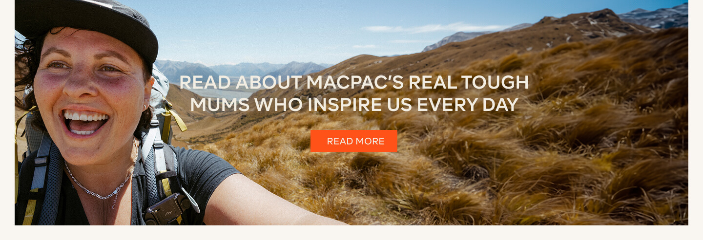 Read about Macpac's Real tough mums who inspire us every day - READ MORE