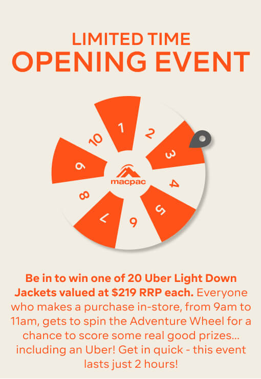 Be in to win one of 20 Uber Light Down Jackets valued at $219 RRP each. Everyone who makes a purchase in-store, from 9am to 11am, gets to spin the Adventure Wheel for a chance to score some real good prizes… including an Uber Light Jacket! Get in quick - this event lasts just 2 hours!