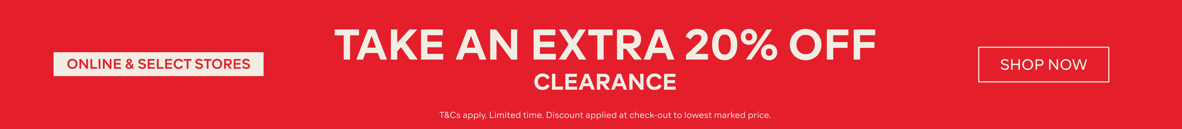 TAKE AN EXTRA 20% OFF CLEARANCE ONLINE AND SELECT STORES