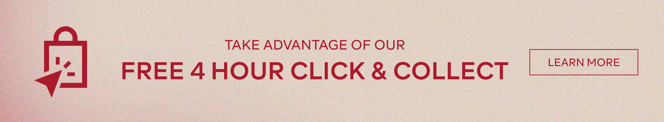 TAKE THE ADVANTAGE OF OUR FREE 4 HOUR CLICK & COLLECT - LEARN MORE