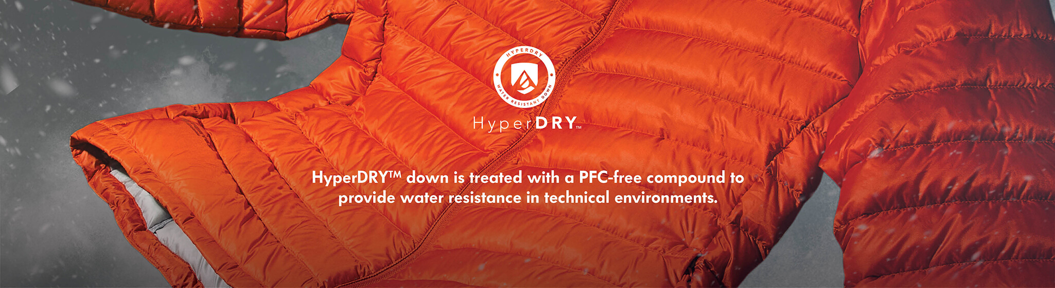 Hyper Dry, stay dry when it's wet, with HyperDRY - Technical, water-resistant down - free from flurocarbons